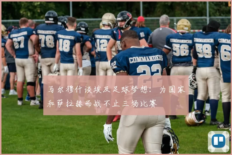 马尔穆什谈埃及足球梦想：为国家和萨拉赫而战不止三场比赛