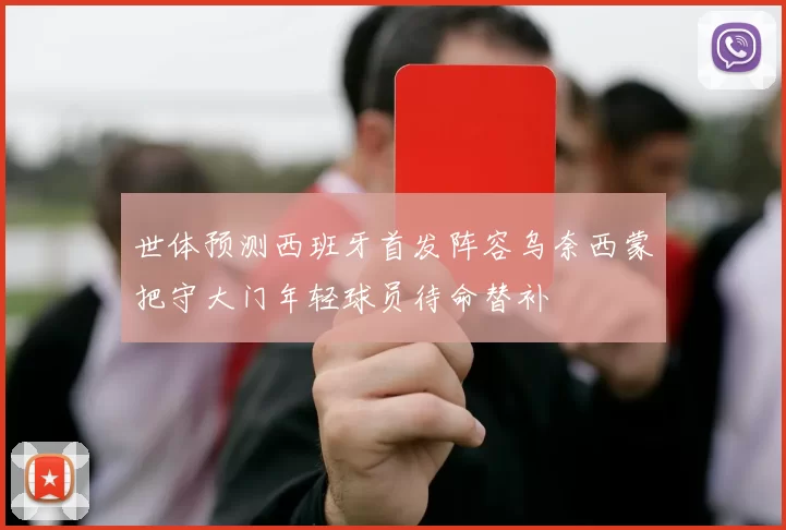 世体预测西班牙首发阵容乌奈西蒙把守大门年轻球员待命替补