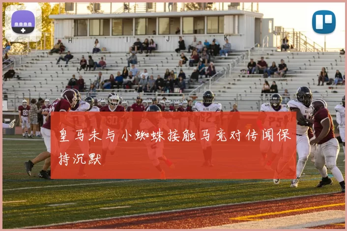 皇马未与小蜘蛛接触马竞对传闻保持沉默