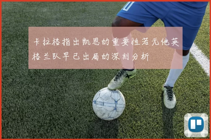 卡拉格指出凯恩的重要性若无他英格兰队早已出局的深刻分析