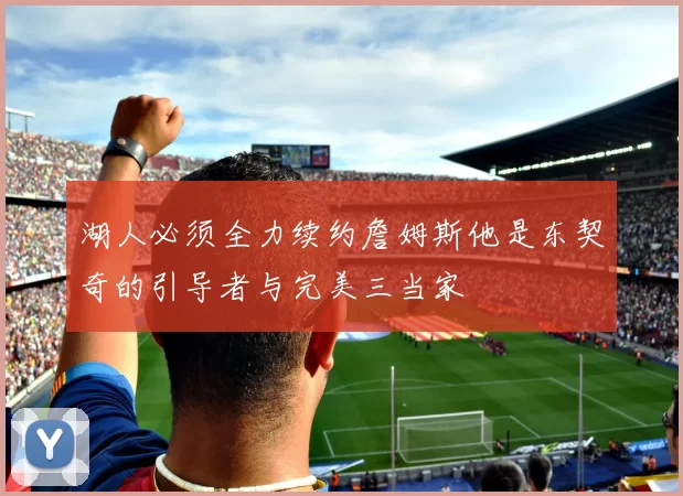 湖人必须全力续约詹姆斯他是东契奇的引导者与完美三当家