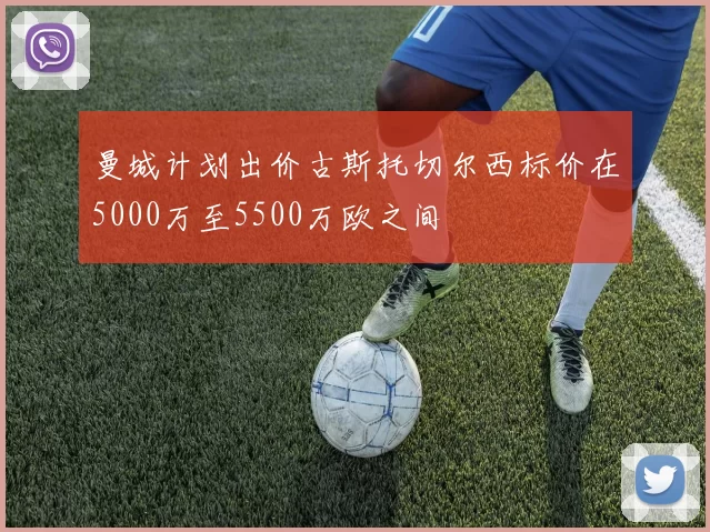 曼城计划出价古斯托切尔西标价在5000万至5500万欧之间