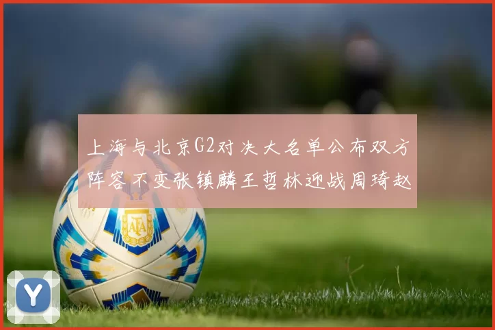 上海与北京G2对决大名单公布双方阵容不变张镇麟王哲林迎战周琦赵睿