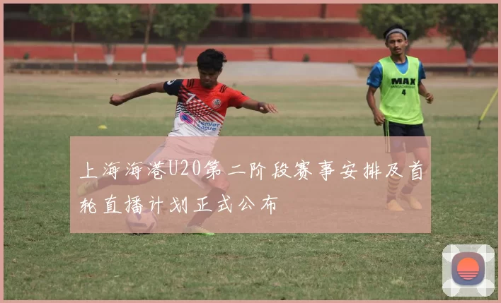 上海海港U20第二阶段赛事安排及首轮直播计划正式公布